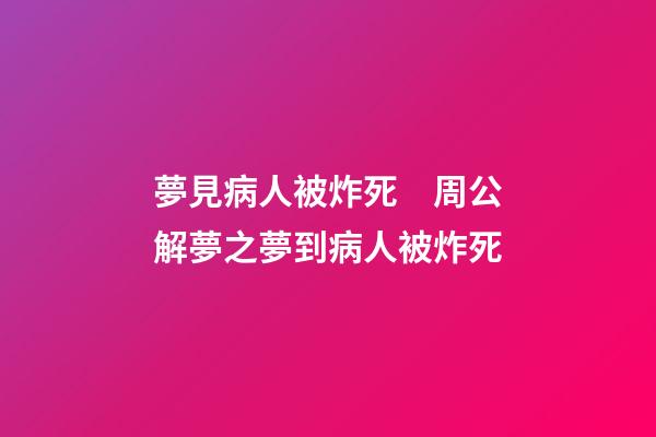 夢見病人被炸死　周公解夢之夢到病人被炸死